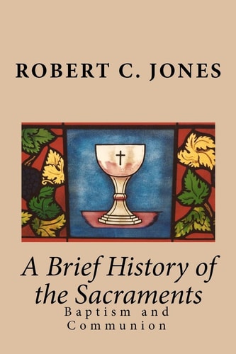 A Brief History of the Sacraments Baptism and Communion