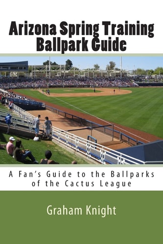Arizona Spring Training Ballpark Guide A Fan's Guide to the Ballparks of the Cactus League