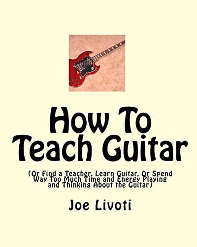 How to Teach Guitar (or Find a Teacher, Learn Guitar, Or Spend Way Too Much Time and Energy Playing and Thinking about the Guitar)
