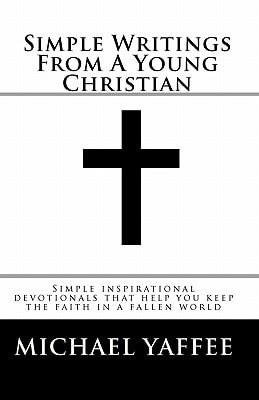Simple Writings From A Young Christian Simple Inspirational Devotionals that Help You Keep the Faith in a Fallen World