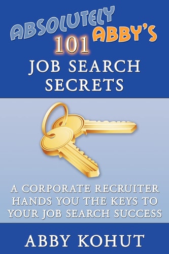 Absolutely Abby's 101 Job Search Secrets A Corporate Recruiter Hands You the Keys to Your Job Search Success