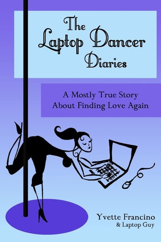 The Laptop Dancer Diaries A Mostly True Story About Finding Love Again