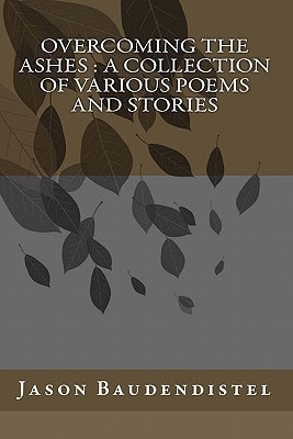 Overcoming The Ashes A Collection of Various Poems and Stories