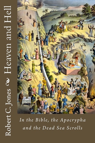 Heaven and Hell In the Bible, the Apocrypha and the Dead Sea Scrolls