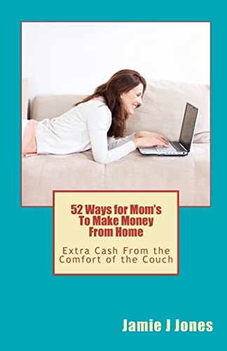 52 Ways for Mom's To Make Money From Home Extra Cash From the Comfort of the Couch