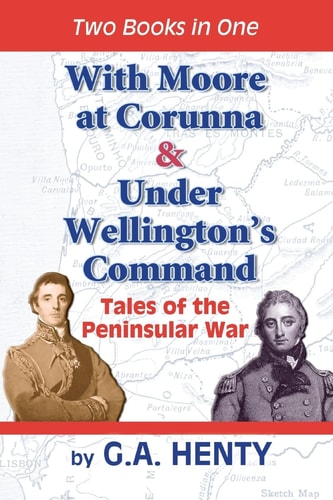 With Moore at Corunna and Under Wellington's Command Tales of the Peninsular War