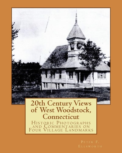 20th Century Views of West Woodstock, Connecticut Historic Photographs and Commentaries on Four Village Landmarks