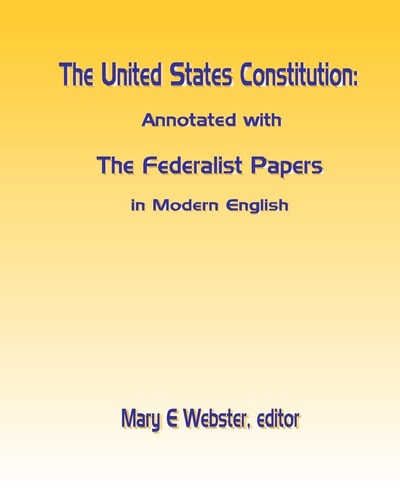 The United States Constitution Annotated with The Federalist Papers In Modern English