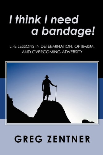 I Think I Need a Bandage! Life Lessons in Determination, Optimism, and Overcoming Adversity