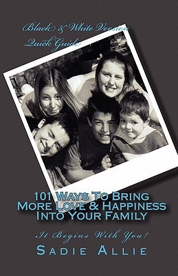 101 Ways to Bring More Love and Happiness Into Your Family It Begins with You!