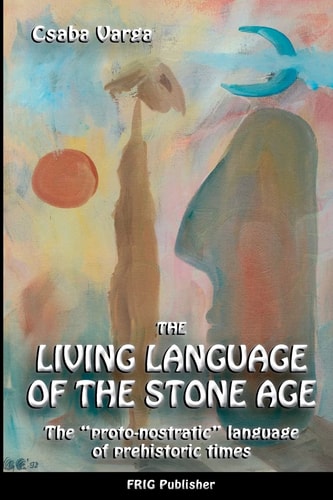 The Living Language of the Stone Age The Proto-Nostratic Language of Prehistoric Times