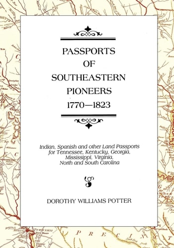 Passports of Southeastern Pioneers, 1770-1823 Indian, Spanish and Other Land Passports for Tennessee, Kentucky, Georgia, Mississippi, Virginia, North and South Carolina