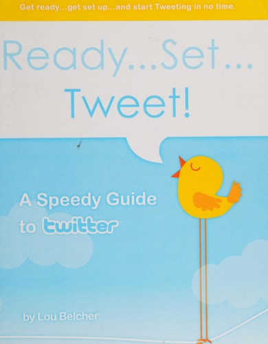 Ready... Set... Tweet! A Speedy Guide to Twitter Get Ready... Get Set Up... and Start Tweeting in No Time