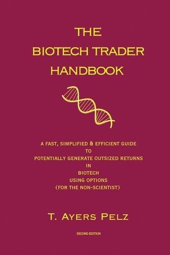 The Biotech Trader Handbook (2nd Edition) A Fast, Simplified & Efficient Guide to Potentially Generate Outsized Returns in Biotech Using Options (for the Non-Scientist)