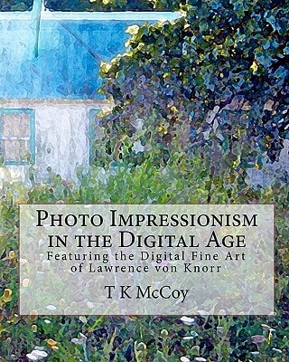 Photo Impressionism in the Digital Age Featuring the Digital Fine Art of Lawrence Von Knorr