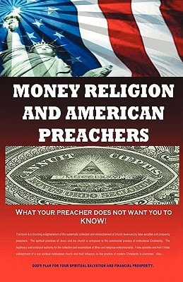 Money, Religion and American Preachers What Your Preacher Does Not Want You to Know!