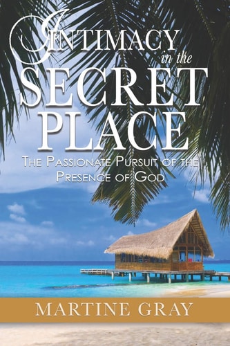 Intimacy in the Secret Place The Passionate Pursuit of the Presence of God