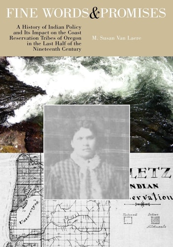 Fine Words & Promises A History of Indian Policy and Its Impact on the Coast Reservation Tribes of Oregon in the Last Half of the Nineteenth Century