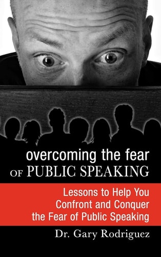 Overcoming the Fear of Public Speaking Lessons to Help You Confront and Conquer the Fear of Public Speaking