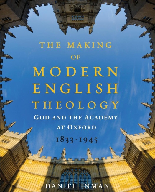 The Making of Modern English Theology: God and the Academy at Oxford, 1833-1945