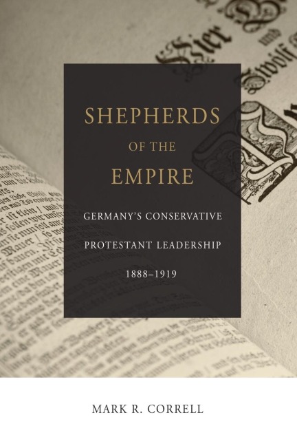 Shepherds of the Empire: Germanys Conservative Protestant Leadership--1888-1919