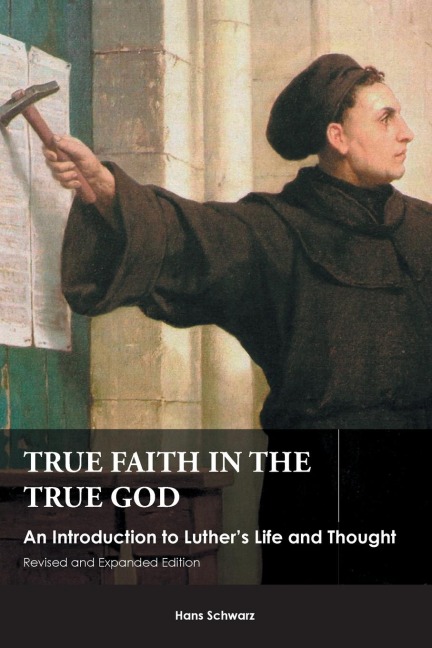 True Faith in the True God: An Introduction to Luthers Life and Thought, Revised and Expanded Edition