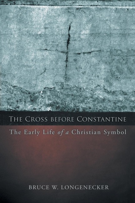 The Cross Before Constantine: The Early Life of a Christian Symbol