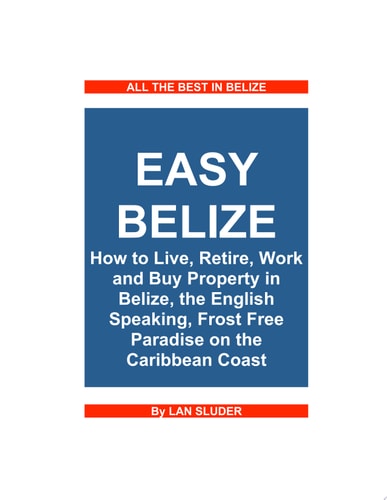 Easy Belize How to Live, Retire, Work and Buy Property in Belize, the English Speaking Frost Free Paradise on the Caribbean Coast