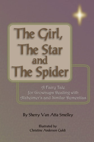 The Girl, the Star and the Spider A Fairy Tale for Grownups Dealing with Alzheimer's and Similar Dementias