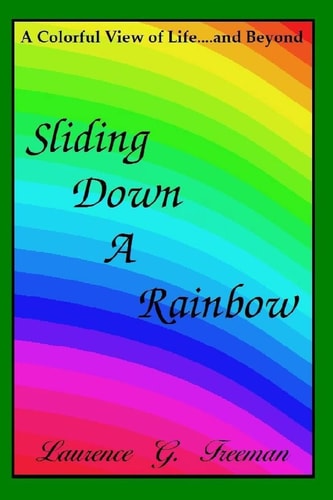 Sliding Down A Rainbow ... A Colorful View of Life and Beyond