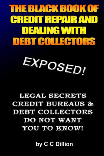 The Black Book Of Credit Repair And Dealing With Debt Collectors Eliminate Debt Collectors From Your Life And Easily Repair Your Credit