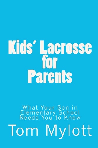 Kids' Lacrosse for Parents What Your Son in Elementary School Needs You to Know