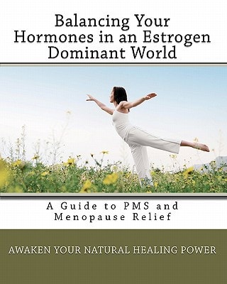 Balancing Your Hormones in an Estrogen Dominant World A Guide to PMS and Menopause Relief