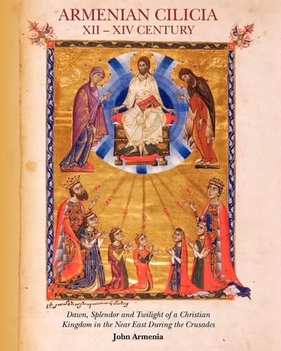 Armenian Cilicia XII -- XIV Century Dawn, Splendor and Twilight of a Christian Kingdom in the Near East During the Crusades