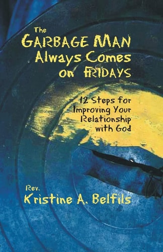 The Garbage Man Always Comes On Fridays 12 Steps For Improving Your Relationship With God