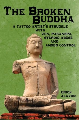 The Broken Buddha A Tattoo Artist's Struggle with Zen, Paganism, Steroid Abuse and Anger Control