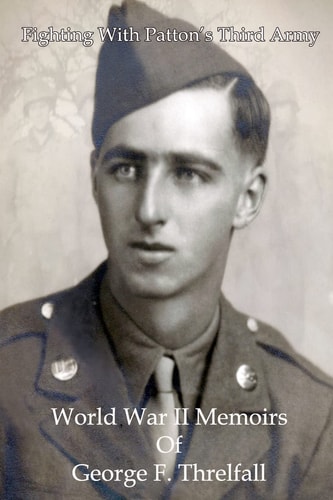 Fighting with Patton's Third Army World War II Memoirs of George F. Threlfall