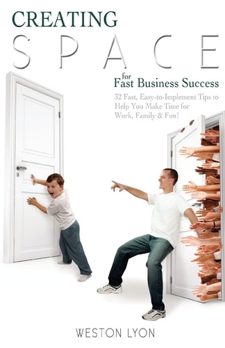 Creating Space for Fast Business Success 32 Fast, Easy-to-Implement Tips to Help You Make Time for Work, Family, and Fun!