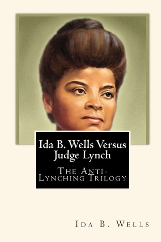 Ida B. Wells Versus Judge Lynch The Anti-Lynching Trilogy