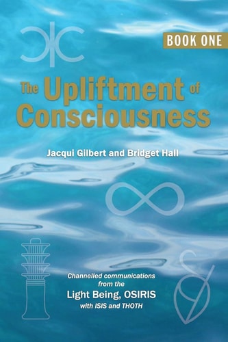 The Upliftment of Consciousness Channelled Communications from the Light Being, OSIRIS, with ISIS and THOTH