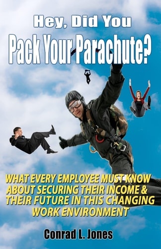 Hey, Did You Pack Your Parachute? What Every Employee Must Know about Securing Their Income and Their Future in Today's Changing Work Environment