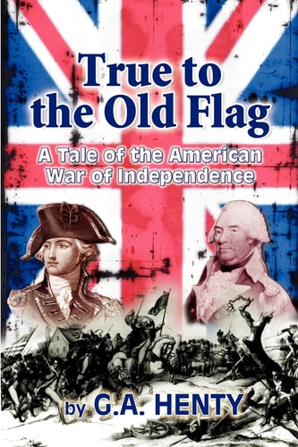 True to the Old Flag A Tale of the American War of Independence