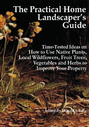 The Practical Home Landscaper's Guide Time-Tested Ideas on How to Use Native Plants, Local Wildflowers, Fruit Trees, Vegetables and Herbs to Improve Your Property