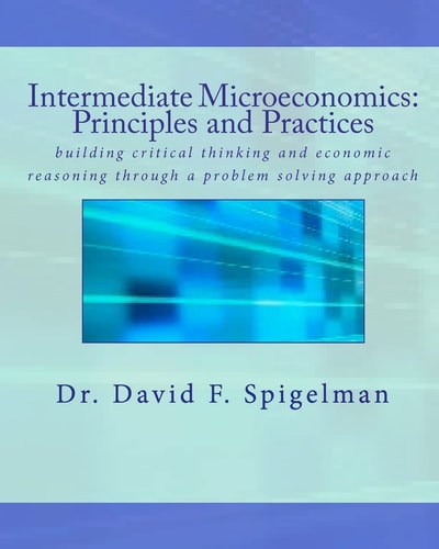 Intermediate Microeconomics - Principles and Practices Building Critical Thinking and Economic Reasoning Through a Problem Solving Approach