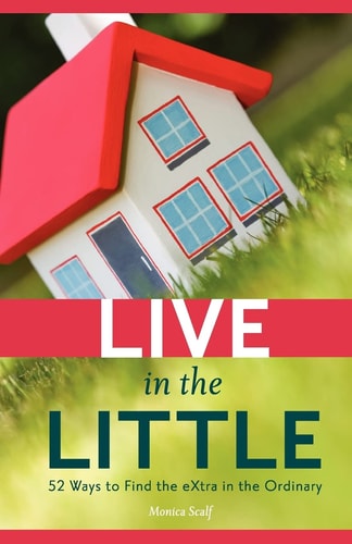 Live in the Little 52 Ways to Find the Extra in the Ordinary
