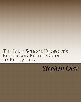 The Bible School Dropout's Bigger and Better Guide to Bible Study