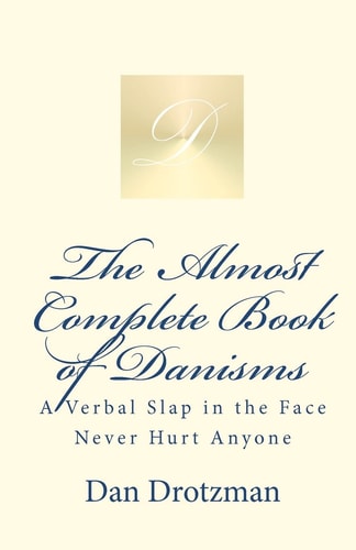 The Almost Complete Book of Danisms A Verbal Slap in the Face Never Hurt Anyone