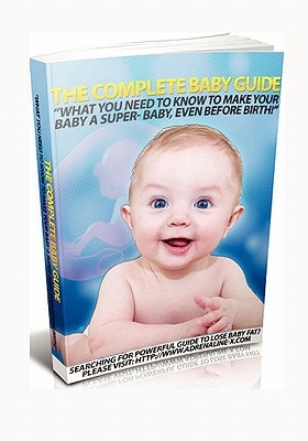 The Complete Baby Guide- What You Need to Know to Make Your Baby a Super-Baby, Even Before Birth!