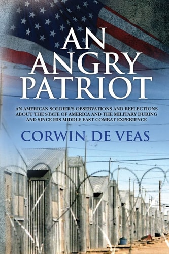 An Angry Patriot An American Soldier's Observations and Reflections about the State of America and the Military During and Since His Middle East Combat