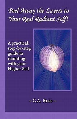 Peel Away the Layers to Your Real Radiant Self! A Practical, Step-by-Step Guide to Reuniting with Your Higher Self